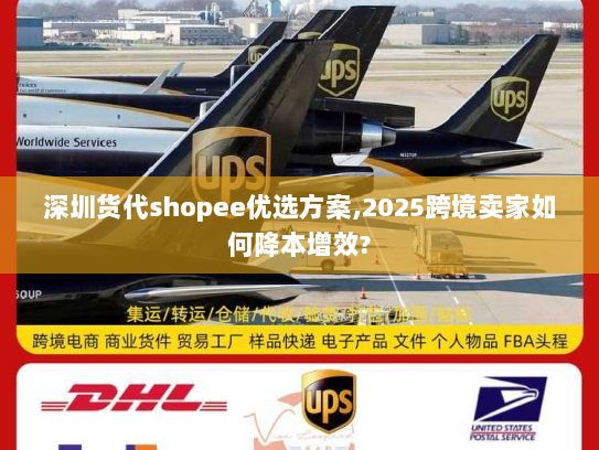 深圳货代shopee优选方案,2025跨境卖家如何降本增效?
