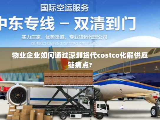物业企业如何通过深圳货代costco化解供应链痛点?