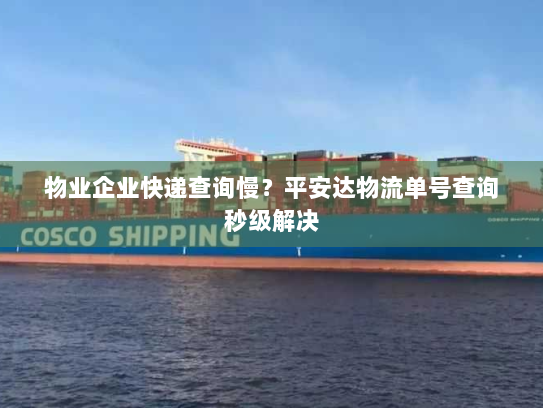 物业企业快递查询慢？平安达物流单号查询秒级解决