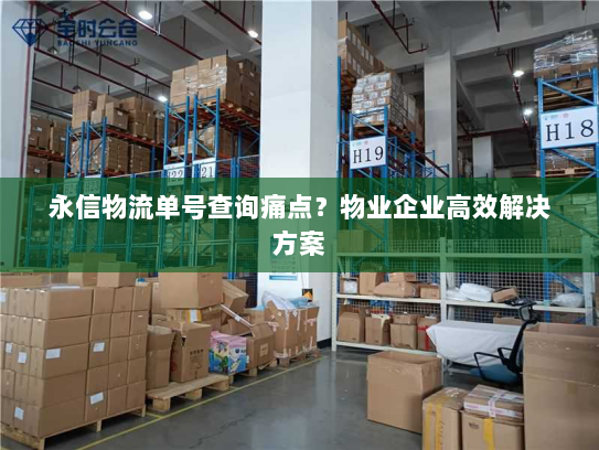 永信物流单号查询痛点?物业企业高效解决方案 永信物流单号查询痛点?物业企业高效解决方案