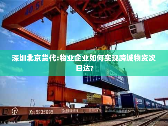 深圳北京货代:物业企业如何实现跨城物资次日达?