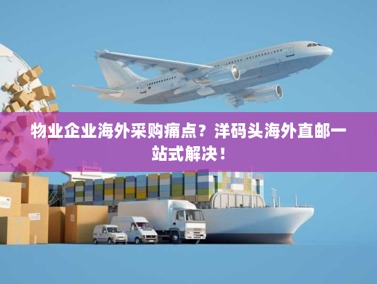 物业企业海外采购痛点？洋码头海外直邮一站式解决！