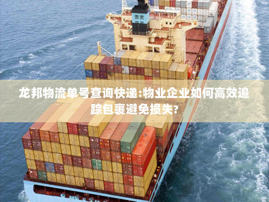 龙邦物流单号查询快递:物业企业如何高效追踪包裹避免损失?