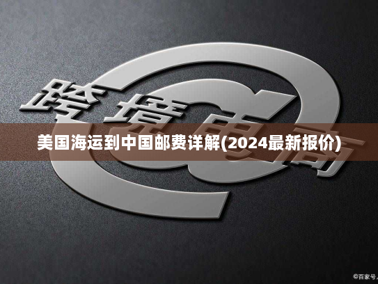 美国海运到中国邮费详解(2024最新报价)