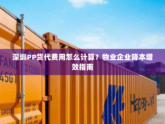 深圳PP货代费用怎么计算?物业企业降本增效指南 深圳PP货代费用怎么计算?物业企业降本增效指南
