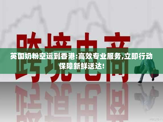 英国奶粉空运到香港:高效专业服务,立即行动保障新鲜送达! 英国奶粉空运到香港:高效专业服务,立即行动保障新鲜送达!