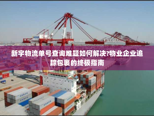 新宇物流单号查询难题如何解决?物业企业追踪包裹的终极指南