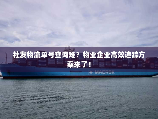 社发物流单号查询难？物业企业高效追踪方案来了！