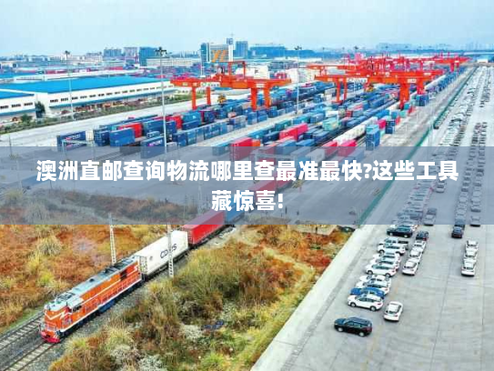 澳洲直邮查询物流哪里查最准最快?这些工具藏惊喜!