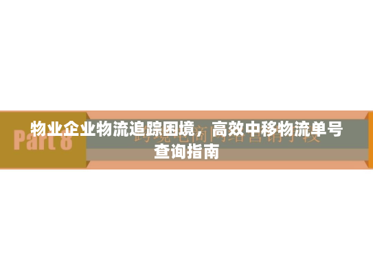 物业企业物流追踪困境，高效中移物流单号查询指南