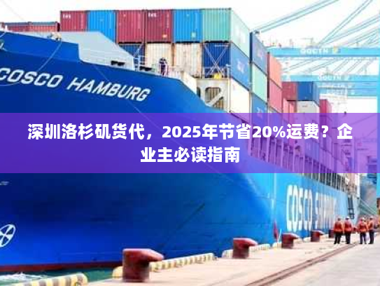 深圳洛杉矶货代，2025年节省20%运费？企业主必读指南