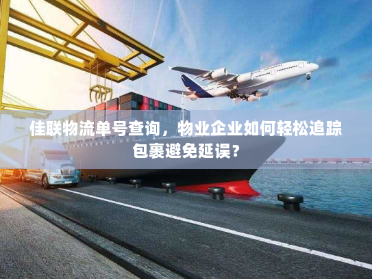 佳联物流单号查询，物业企业如何轻松追踪包裹避免延误？