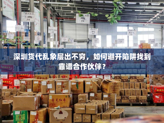 深圳货代乱象层出不穷，如何避开陷阱找到靠谱合作伙伴？