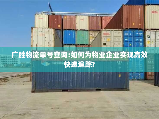 广胜物流单号查询:如何为物业企业实现高效快递追踪?