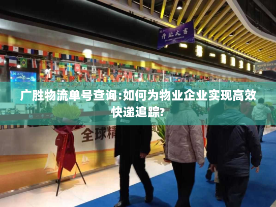 广胜物流单号查询:如何为物业企业实现高效快递追踪?