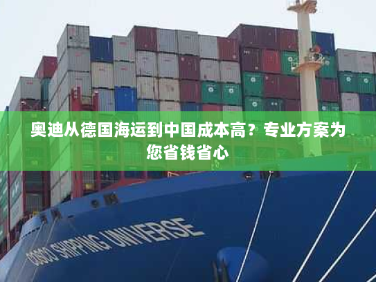 奥迪从德国海运到中国成本高?专业方案为您省钱省心 奥迪从德国海运到中国成本高?专业方案为您省钱省心