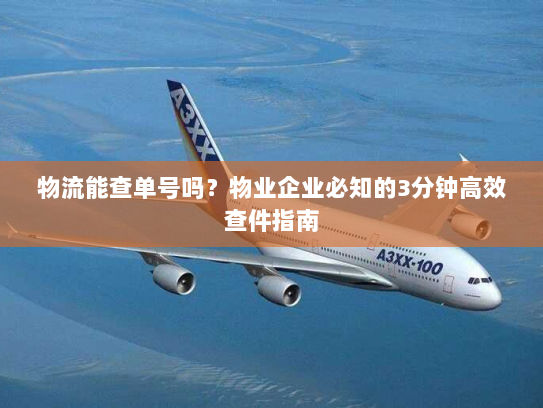 物流能查单号吗?物业企业必知的3分钟高效查件指南 物流能查单号吗?物业企业必知的3分钟高效查件指南