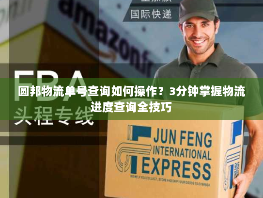 圆邦物流单号查询如何操作?3分钟掌握物流进度查询全技巧 圆邦物流单号查询如何操作?3分钟掌握物流进度查询全技巧
