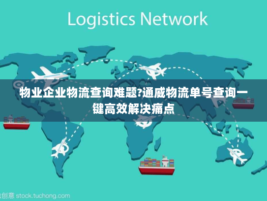 物业企业物流查询难题?通威物流单号查询一键高效解决痛点