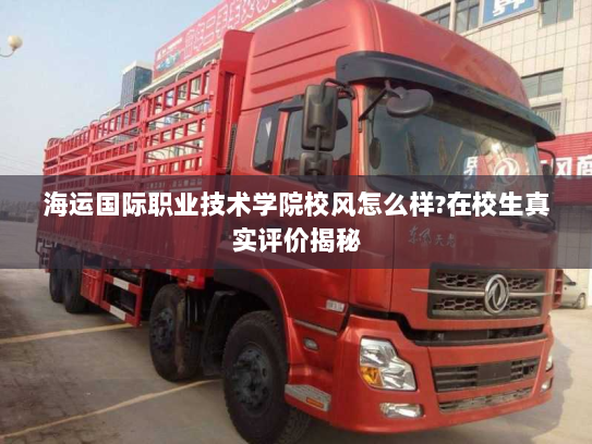 海运国际职业技术学院校风怎么样?在校生真实评价揭秘 海运国际职业技术学院校风怎么样?在校生真实评价揭秘