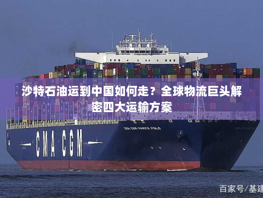 沙特石油运到中国如何走？全球物流巨头解密四大运输方案