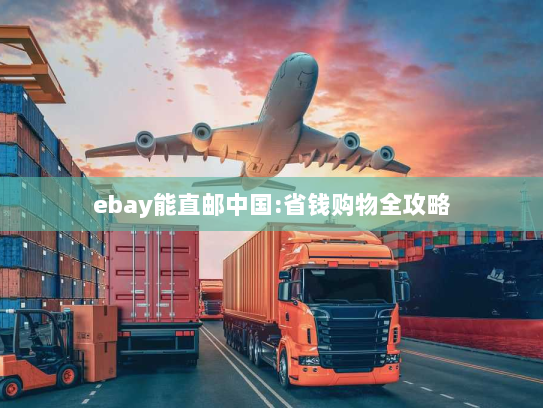 ebay能直邮中国:省钱购物全攻略