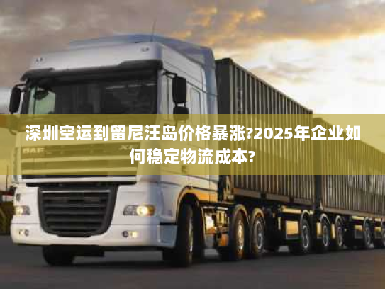 深圳空运到留尼汪岛价格暴涨?2025年企业如何稳定物流成本? 深圳空运到留尼汪岛价格暴涨?2025年企业如何稳定物流成本?
