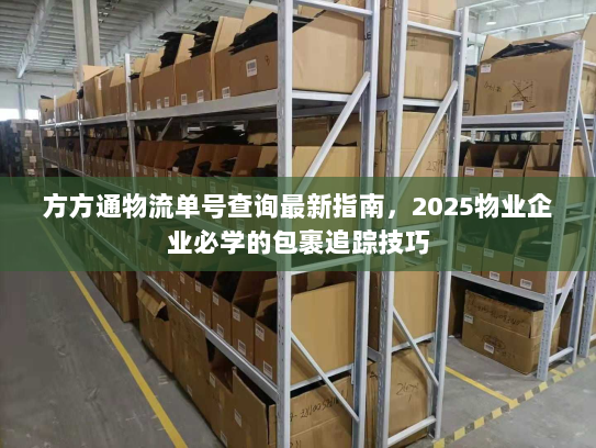 方方通物流单号查询最新指南，2025物业企业必学的包裹追踪技巧