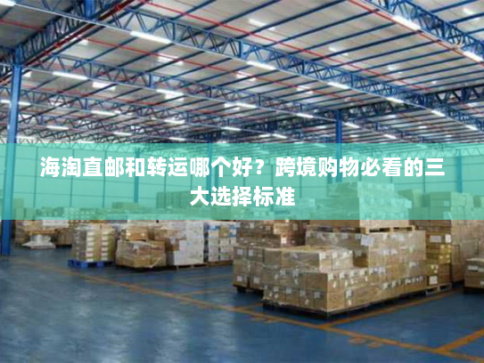 海淘直邮和转运哪个好?跨境购物必看的三大选择标准 海淘直邮和转运哪个好?跨境购物必看的三大选择标准