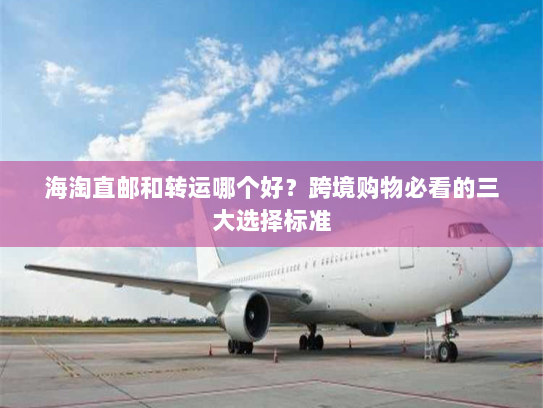 海淘直邮和转运哪个好?跨境购物必看的三大选择标准 海淘直邮和转运哪个好?跨境购物必看的三大选择标准