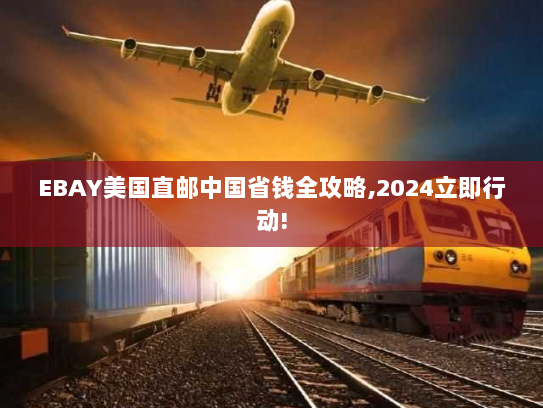 EBAY美国直邮中国省钱全攻略,2024立即行动! EBAY美国直邮中国省钱全攻略,2024立即行动!