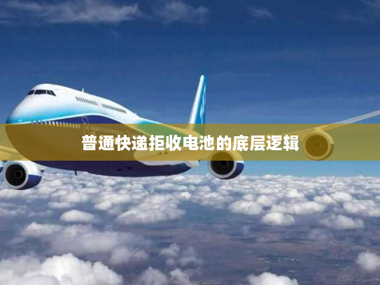 普通快递拒收电池的底层逻辑