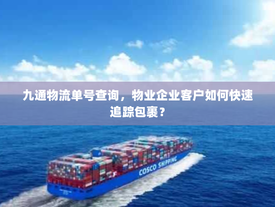 九通物流单号查询,物业企业客户如何快速追踪包裹? 九通物流单号查询,物业企业客户如何快速追踪包裹?