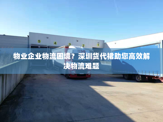 物业企业物流困境?深圳货代裙助您高效解决物流难题 物业企业物流困境?深圳货代裙助您高效解决物流难题