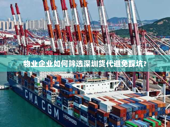 物业企业如何筛选深圳货代避免踩坑? 物业企业如何筛选深圳货代避免踩坑?