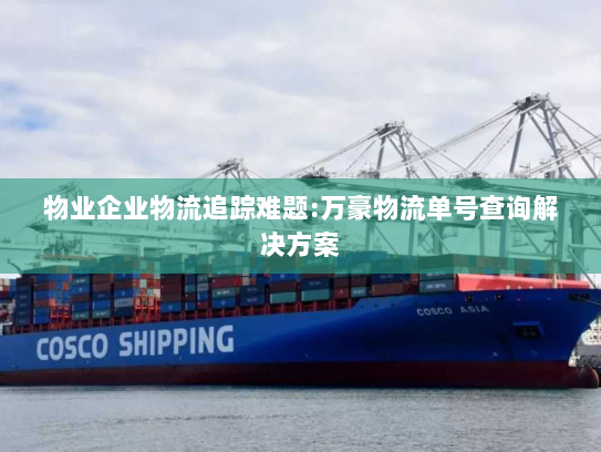 物业企业物流追踪难题:万豪物流单号查询解决方案