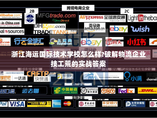 浙江海运国际技术学校怎么样?破解物流企业技工荒的实战答案