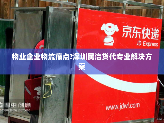 物业企业物流痛点?深圳民治货代专业解决方案