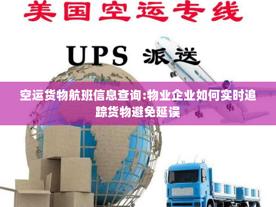 空运货物航班信息查询:物业企业如何实时追踪货物避免延误 空运货物航班信息查询:物业企业如何实时追踪货物避免延误