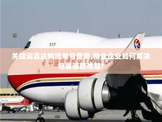 关键词直达物流单号查询,物业企业如何解决包裹追踪难题?