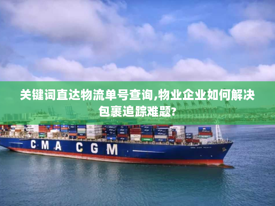 关键词直达物流单号查询,物业企业如何解决包裹追踪难题?