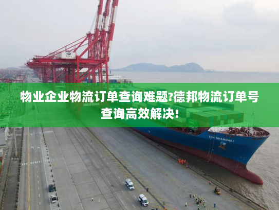 物业企业物流订单查询难题?德邦物流订单号查询高效解决!
