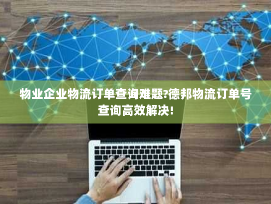 物业企业物流订单查询难题?德邦物流订单号查询高效解决!