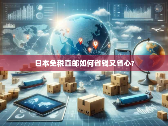 日本免税直邮如何省钱又省心?