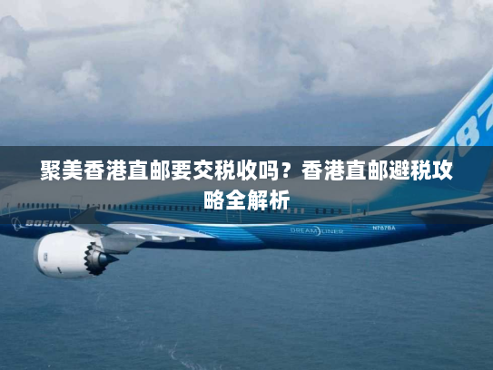 聚美香港直邮要交税收吗?香港直邮避税攻略全解析 聚美香港直邮要交税收吗?香港直邮避税攻略全解析