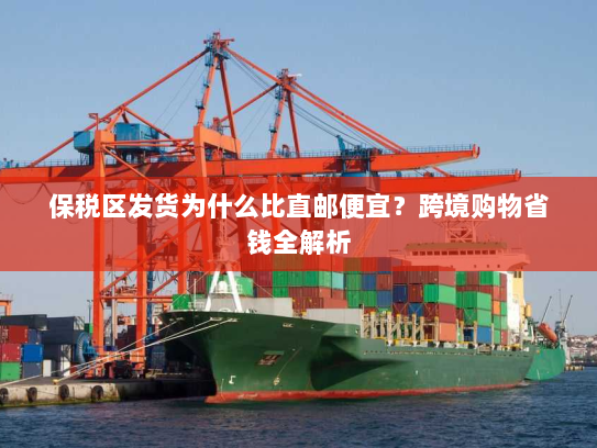 保税区发货为什么比直邮便宜？跨境购物省钱全解析