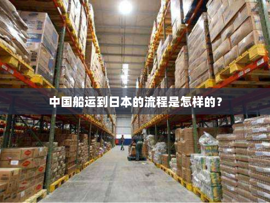 中国船运到日本的流程是怎样的？