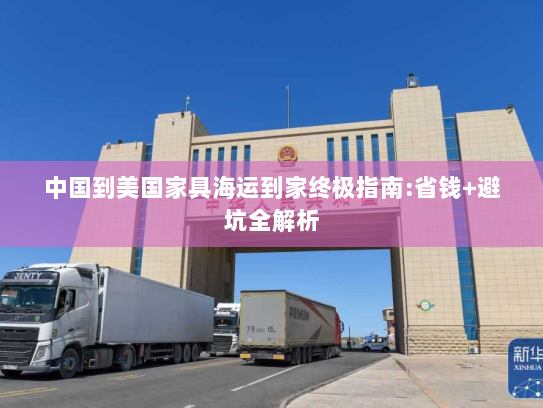中国到美国家具海运到家终极指南:省钱+避坑全解析