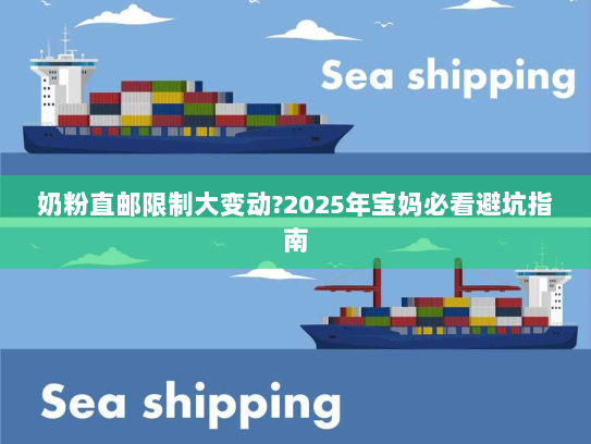 奶粉直邮限制大变动?2025年宝妈必看避坑指南