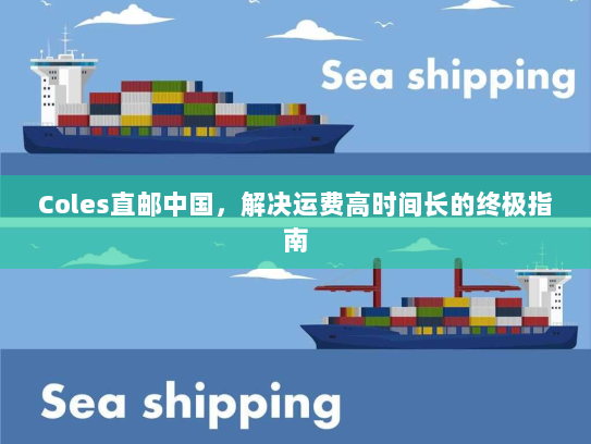 Coles直邮中国，解决运费高时间长的终极指南